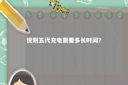 悦刻五代充电需要多长时间	？ 